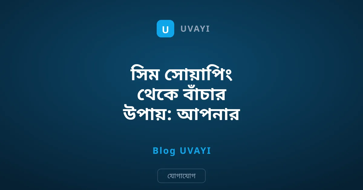 সিম সোয়াপিং থেকে বাঁচার উপায়: আপনার ফোন সুরক্ষিত রাখুন